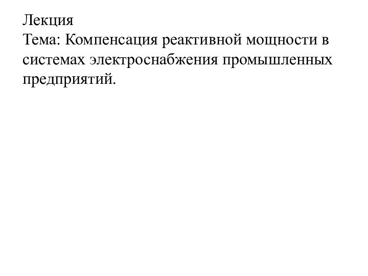 Лекция  Тема: Компенсация реактивной мощности в системах электроснабжения промышленных предприятий.