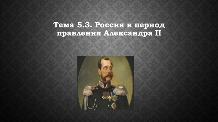 Тема 5.3. Россия в период правления Александра II