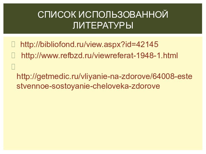 http://bibliofond.ru/view.aspx?id=42145  http://www.refbzd.ru/viewreferat-1948-1.html http://getmedic.ru/vliyanie-na-zdorove/64008-estestvennoe-sostoyanie-cheloveka-zdoroveСПИСОК ИСПОЛЬЗОВАННОЙ ЛИТЕРАТУРЫ