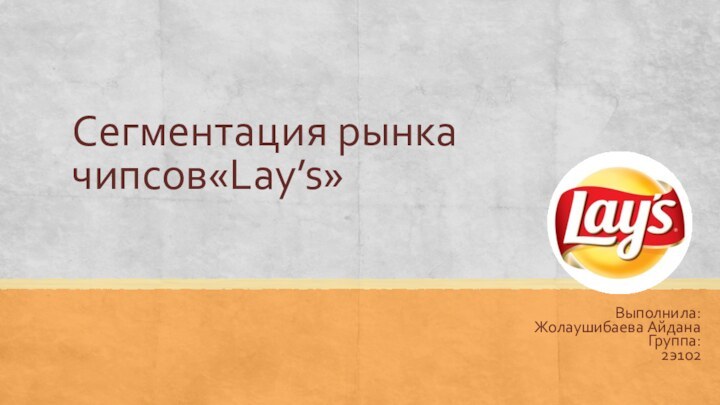 Сегментация рынка чипсов«Lay’s» Выполнила:Жолаушибаева АйданаГруппа:2э102