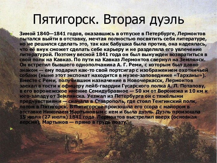 Пятигорск. Вторая дуэльЗимой 1840—1841 годов, оказавшись в отпуске в Петербурге, Лермонтов пытался