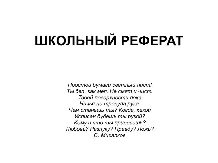 ШКОЛЬНЫЙ РЕФЕРАТПростой бумаги светлый лист!Ты бел, как мел. Не смят и чист.Твоей