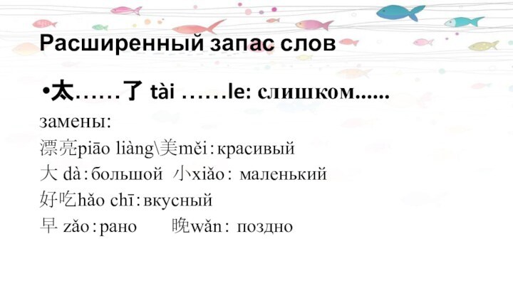 Расширенный запас слов太……了 tài ……le: слишком......замены:漂亮piāo liàng\美měi：красивый大 dà：большой 小xiǎo： маленький好吃hǎo chī：вкусный早 zǎo：рано