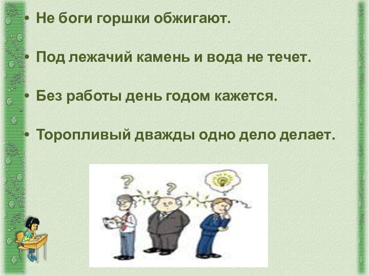 Не боги горшки обжигают. Под лежачий камень и вода не течет. Без работы день