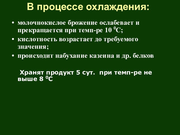 В процессе охлаждения: молочнокислое брожение ослабевает и прекращается при темп-ре 10 0С;кислотность