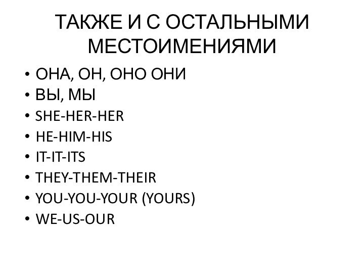 ТАКЖЕ И С ОСТАЛЬНЫМИ МЕСТОИМЕНИЯМИОНА, ОН, ОНО ОНИВЫ, МЫSHE-HER-HERHE-HIM-HISIT-IT-ITSTHEY-THEM-THEIRYOU-YOU-YOUR (YOURS)WE-US-OUR