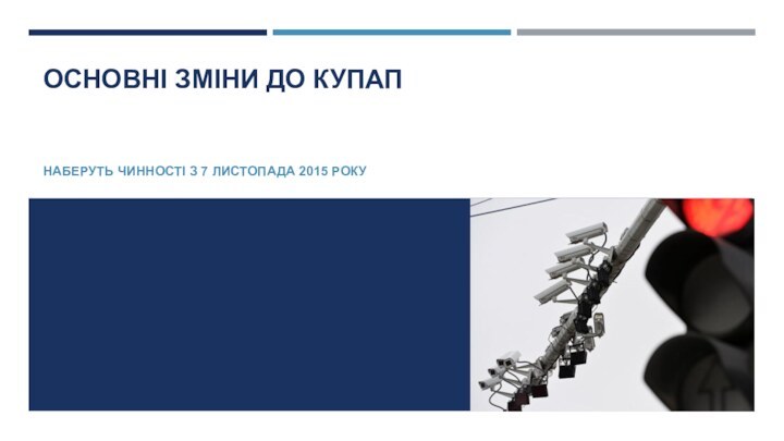 ОСНОВНІ ЗМІНИ ДО КУПАП  НАБЕРУТЬ ЧИННОСТІ З 7 ЛИСТОПАДА 2015 РОКУ