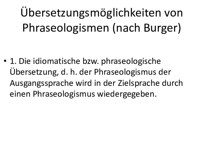 Übersetzungsmöglichkeiten von Phraseologismen (nach Burger)1. Die idiomatische bzw. phraseologische Übersetzung, d. h.