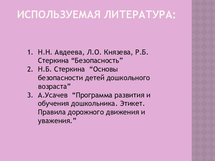 ИСПОЛЬЗУЕМАЯ ЛИТЕРАТУРА:Н.Н. Авдеева, Л.О. Князева, Р.Б. Стеркина “Безопасность”Н.Б. Стеркина “Основы безопасности детей