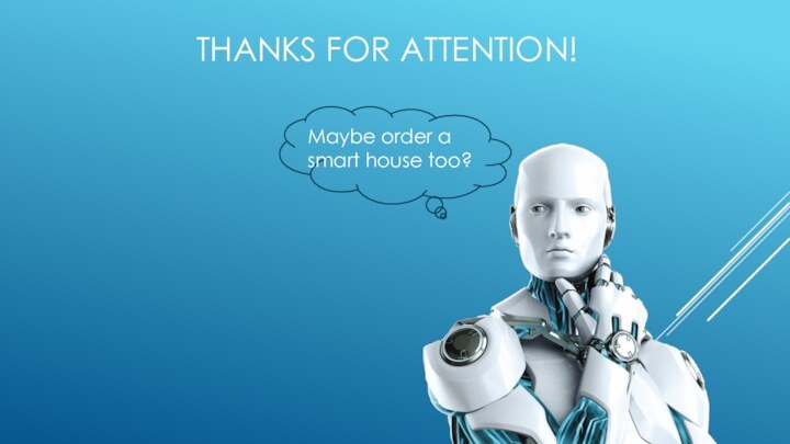 THANKS FOR ATTENTION!Maybe order a smart house too?