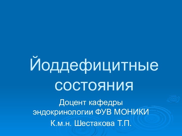 Йоддефицитные  состоянияДоцент кафедры эндокринологии ФУВ МОНИКИК.м.н. Шестакова Т.П.