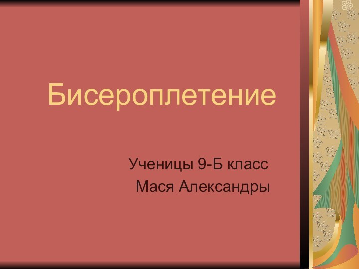 Бисероплетение     Ученицы 9-Б класс      Мася Александры