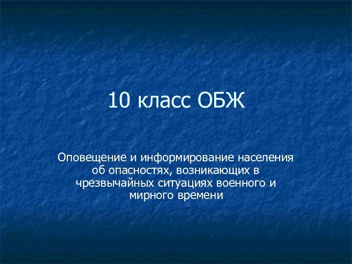 10 класс ОБЖОповещение и информирование населения об опасностях, возникающих в чрезвычайных ситуациях военного и мирного времени