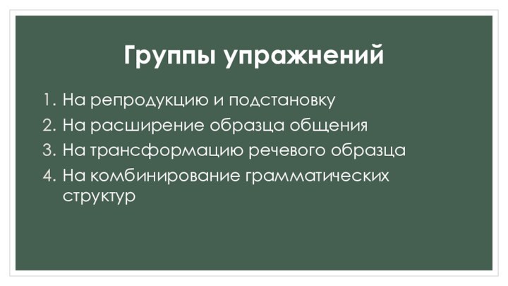 Группы упражненийНа репродукцию и подстановкуНа расширение образца общенияНа трансформацию речевого образцаНа комбинирование грамматических структур