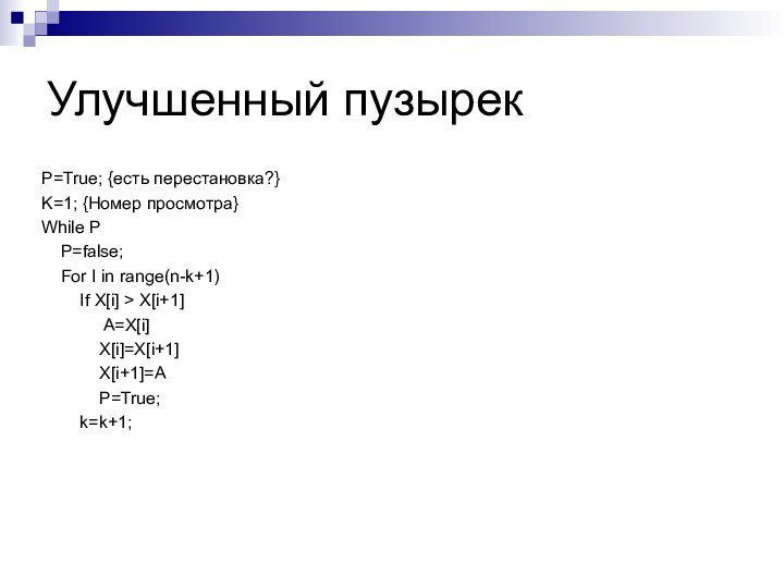 Улучшенный пузырекP=True; {есть перестановка?}K=1; {Номер просмотра}While P   P=false;  For