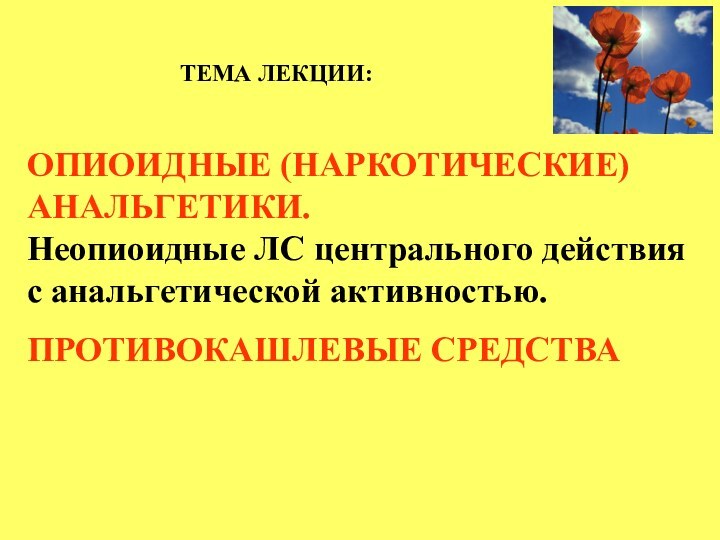 ТЕМА ЛЕКЦИИ:ОПИОИДНЫЕ (НАРКОТИЧЕСКИЕ) АНАЛЬГЕТИКИ.Неопиоидные ЛС центрального действия с анальгетической активностью. ПРОТИВОКАШЛЕВЫЕ СРЕДСТВА