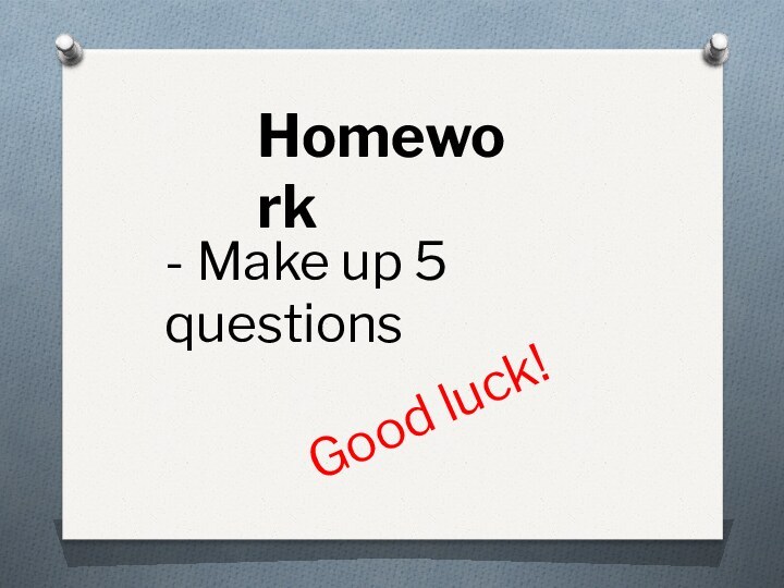 Homework- Make up 5 questionsGood luck!