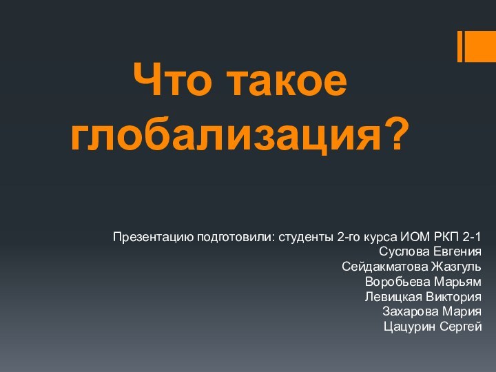 Что такое глобализация?Презентацию подготовили: студенты 2-го курса ИОМ РКП 2-1Суслова ЕвгенияСейдакматова ЖазгульВоробьева МарьямЛевицкая ВикторияЗахарова МарияЦацурин Сергей