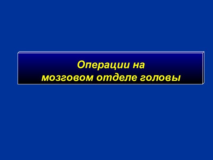 Операции на      мозговом отделе головы