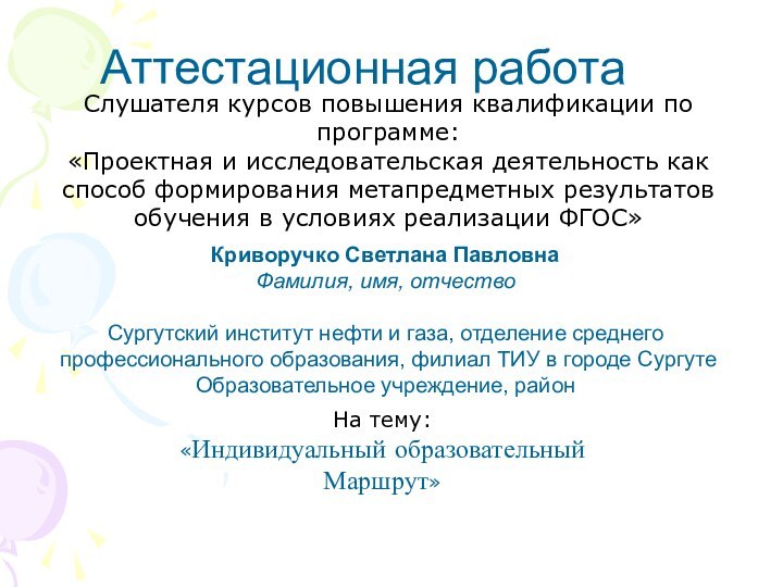 Аттестационная работаКриворучко Светлана ПавловнаФамилия, имя, отчествоСургутский институт нефти и газа, отделение среднего