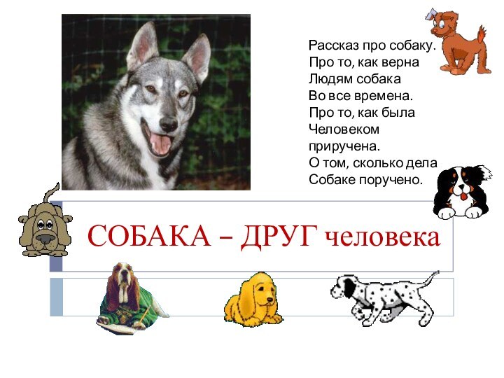 СОБАКА – ДРУГ человекаРассказ про собаку.Про то, как вернаЛюдям собакаВо все времена.Про