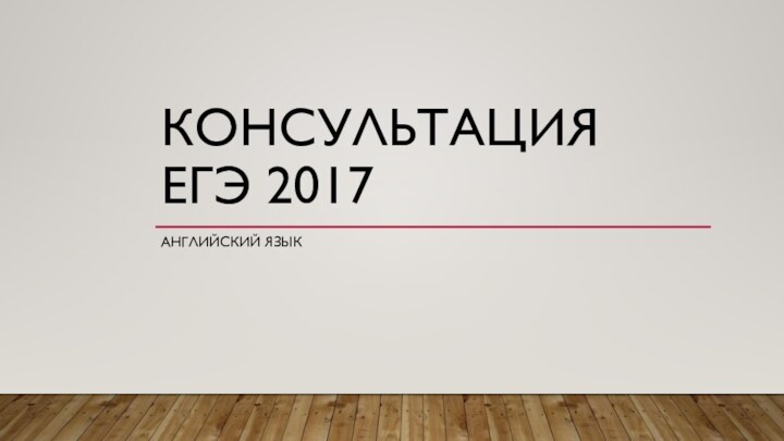 КОНСУЛЬТАЦИЯ  ЕГЭ 2017АНГЛИЙСКИЙ ЯЗЫК