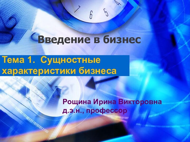 Введение в бизнесТема 1. Сущностные характеристики бизнесаРощина Ирина Викторовнад.э.н., профессор