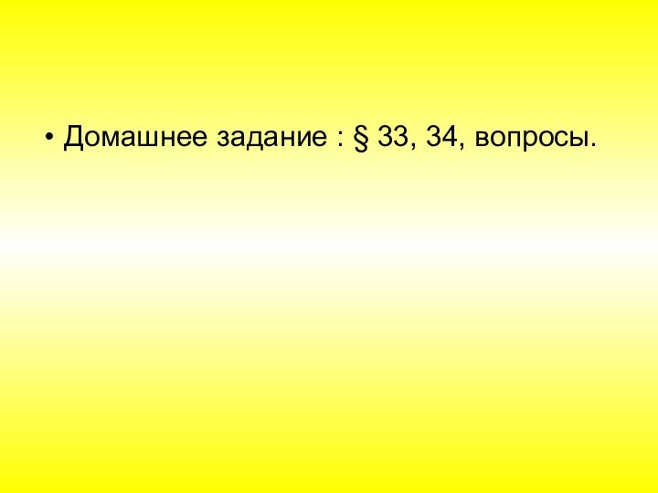 Домашнее задание : § 33, 34, вопросы.