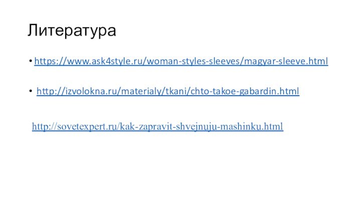 Литератураhttps://www.ask4style.ru/woman-styles-sleeves/magyar-sleeve.html http://izvolokna.ru/materialy/tkani/chto-takoe-gabardin.htmlhttp://sovetexpert.ru/kak-zapravit-shvejnuju-mashinku.html