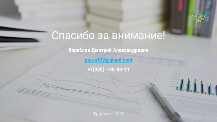 Спасибо за внимание!Кораблев Дмитрий Александровичgaara137@gmail.com+7(925)-180-00-21Фрязино - 2015