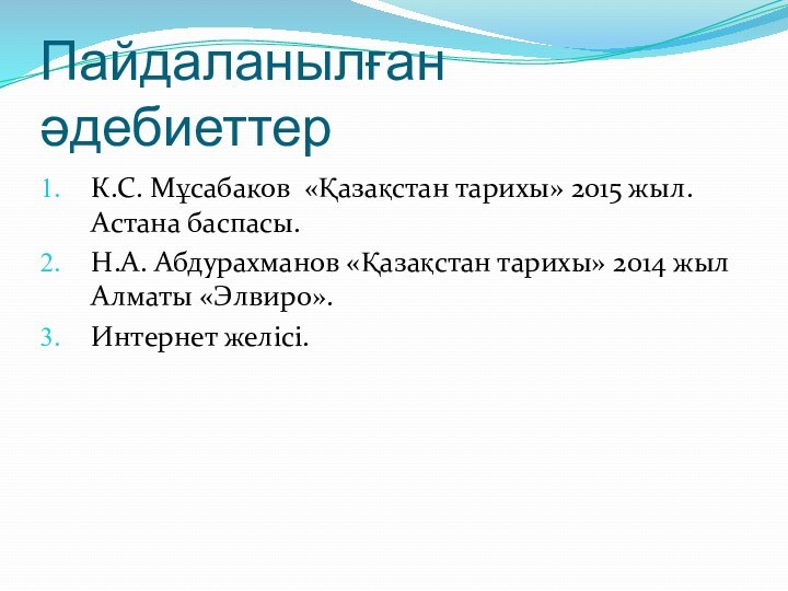 Пайдаланылған әдебиеттерК.С. Мұсабаков «Қазақстан тарихы» 2015 жыл. Астана баспасы.Н.А. Абдурахманов «Қазақстан тарихы»