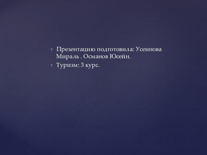 Презентацию подготовила: Усеинова Мираль . Османов Юсейн.Туризм: 3 курс.