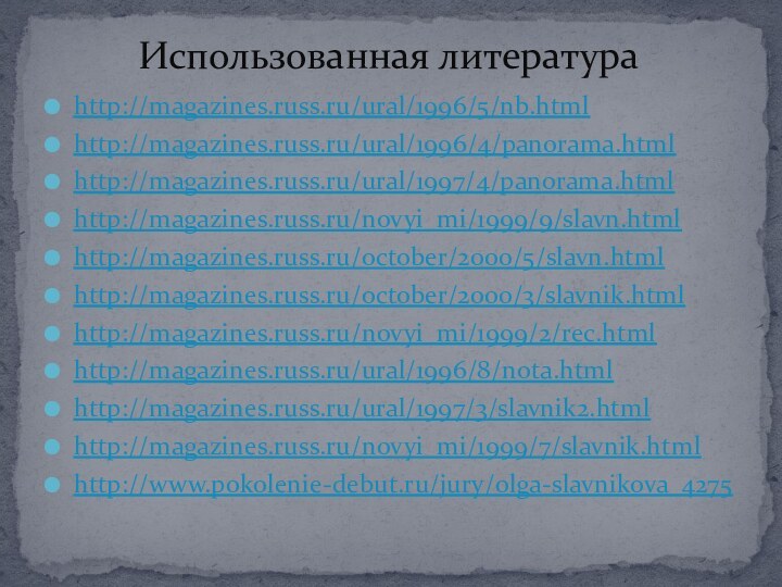 http://magazines.russ.ru/ural/1996/5/nb.htmlhttp://magazines.russ.ru/ural/1996/4/panorama.htmlhttp://magazines.russ.ru/ural/1997/4/panorama.htmlhttp://magazines.russ.ru/novyi_mi/1999/9/slavn.htmlhttp://magazines.russ.ru/october/2000/5/slavn.htmlhttp://magazines.russ.ru/october/2000/3/slavnik.htmlhttp://magazines.russ.ru/novyi_mi/1999/2/rec.htmlhttp://magazines.russ.ru/ural/1996/8/nota.htmlhttp://magazines.russ.ru/ural/1997/3/slavnik2.htmlhttp://magazines.russ.ru/novyi_mi/1999/7/slavnik.htmlhttp://www.pokolenie-debut.ru/jury/olga-slavnikova_4275Использованная литература