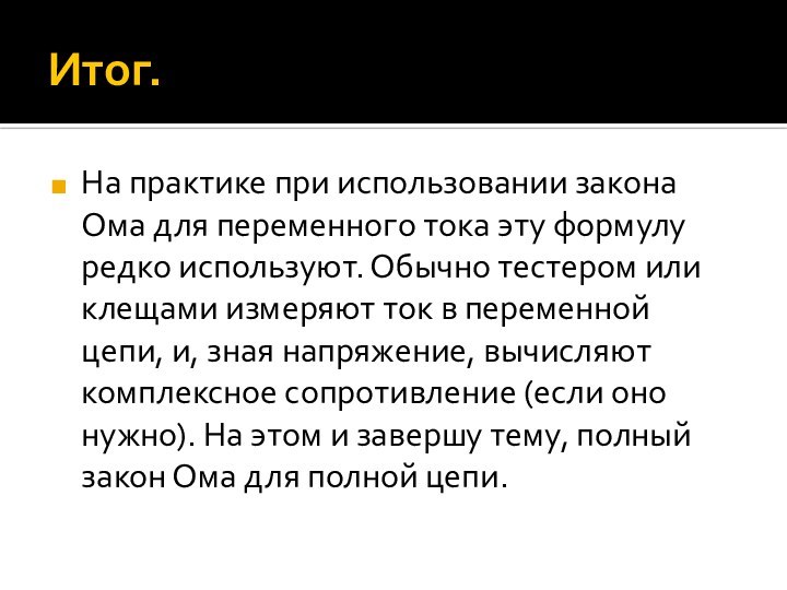 Итог.На практике при использовании закона Ома для переменного тока эту формулу редко