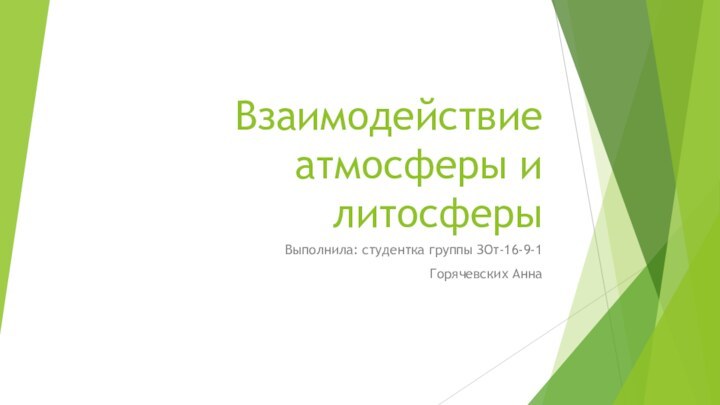 Взаимодействие атмосферы и литосферыВыполнила: студентка группы ЗОт-16-9-1Горячевских Анна