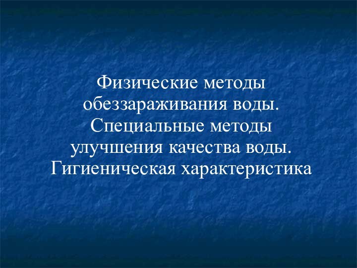 Физические методы обеззараживания воды.Специальные методы улучшения качества воды.Гигиеническая характеристика