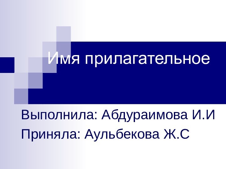 Имя прилагательноеВыполнила: Абдураимова И.ИПриняла: Аульбекова Ж.С