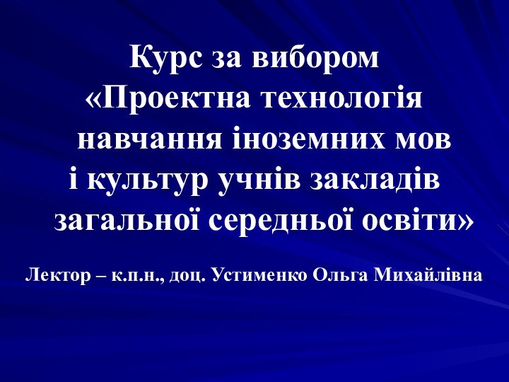 Курс за вибором«Проектна технологія навчання іноземних мові культур учнів закладів загальної середньої