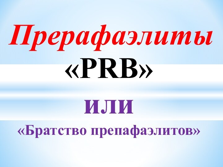 Прерафаэлиты«PRB»или «Братство препафаэлитов»