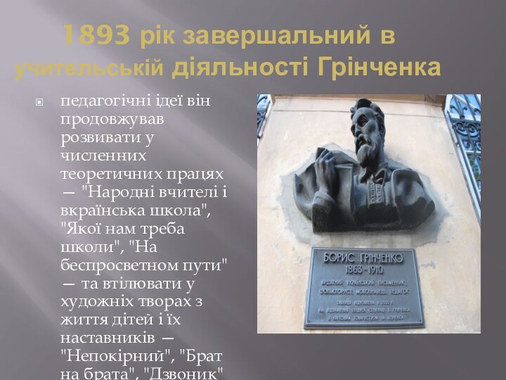 1893 рік завершальний в учительській діяльності Грінченкапедагогічні ідеї він продовжував розвивати у