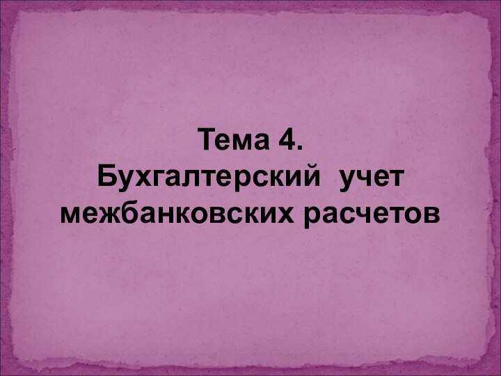 Тема 4. Бухгалтерский учет межбанковских расчетов