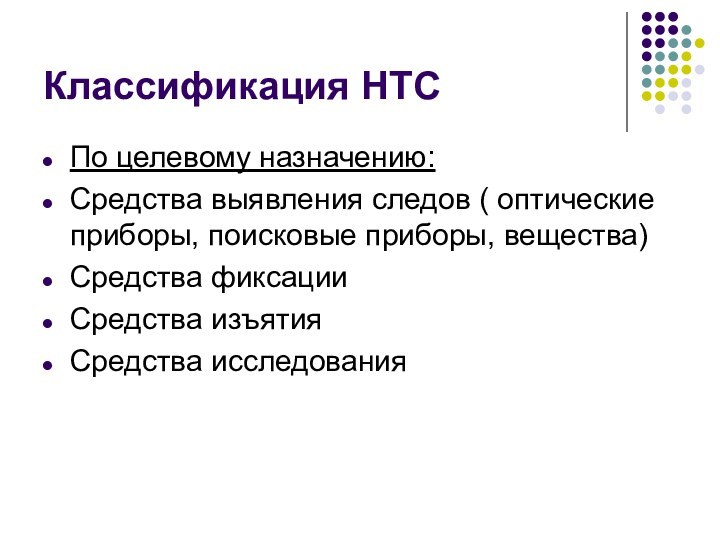 Классификация НТСПо целевому назначению:Средства выявления следов ( оптические приборы, поисковые приборы, вещества)Средства фиксацииСредства изъятияСредства исследования