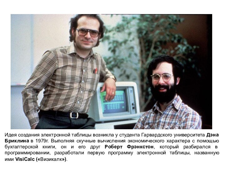 Идея создания электронной таблицы возникла у студента Гарвардского университета Дэна Бриклина в 1979г. Выполняя