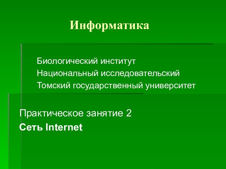 ИнформатикаБиологический институтНациональный исследовательскийТомский государственный университетПрактическое занятие 2Сеть Internet