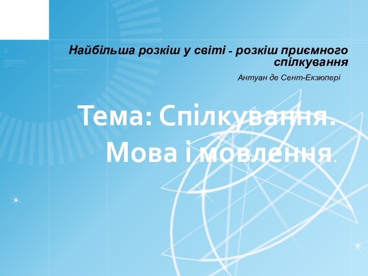 Тема: Спілкування. Мова і мовлення.  				Найбільша розкіш у світі - розкіш приємного спілкуванняАнтуан де Сент-Екзюпері