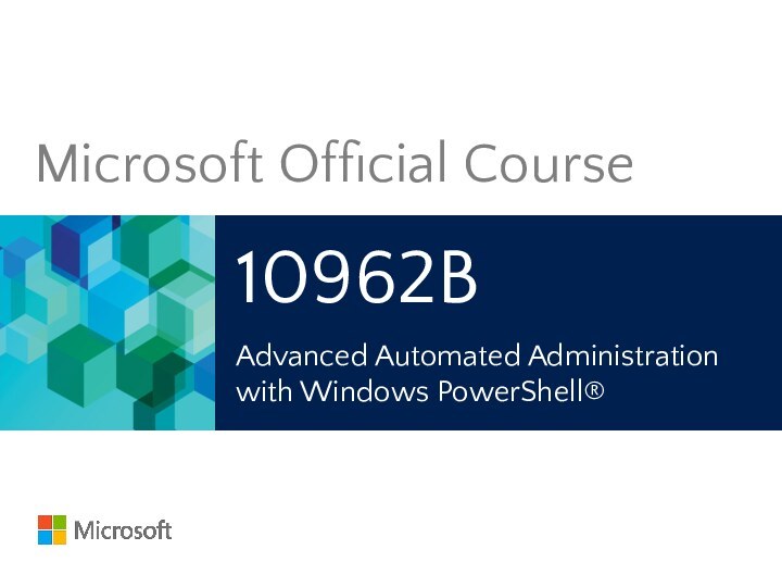 10962BAdvanced Automated Administration with Windows PowerShell®