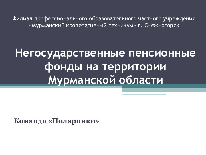 Негосударственные пенсионные фонды на территории  Мурманской областиКоманда «Полярники»Филиал профессионального образовательного частного