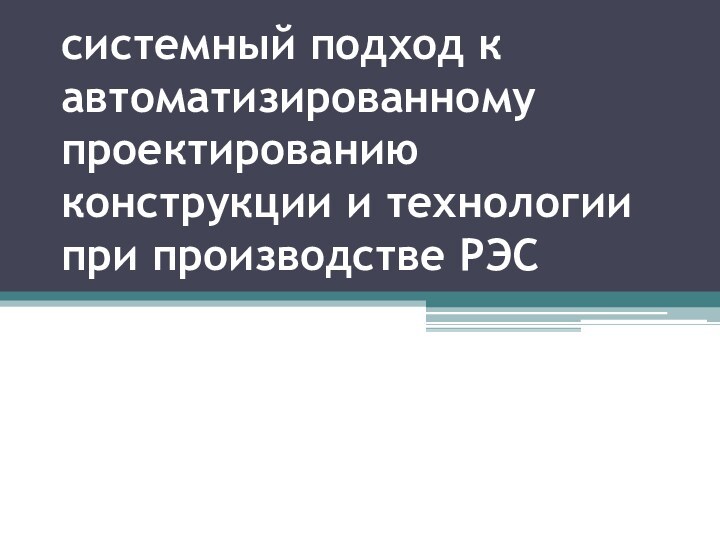 системный подход к автоматизированному проектированию конструкции и технологии при производстве РЭС