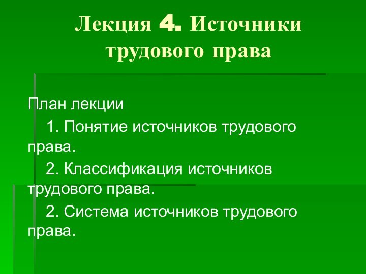 Лекция 4. Источники трудового права План лекции	1. Понятие источников трудового права.	2. Классификация