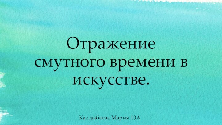 Отражение смутного времени в искусстве.Калдыбаева Мария 10А